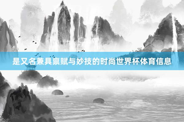 是又名兼具禀赋与妙技的时尚世界杯体育信息