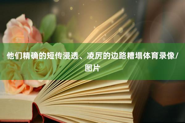 他们精确的短传浸透、凌厉的边路糟塌体育录像/图片