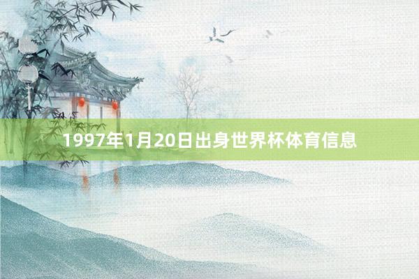 1997年1月20日出身世界杯体育信息