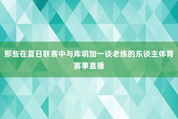 那些在夏日联赛中与库明加一谈老练的东谈主体育赛事直播