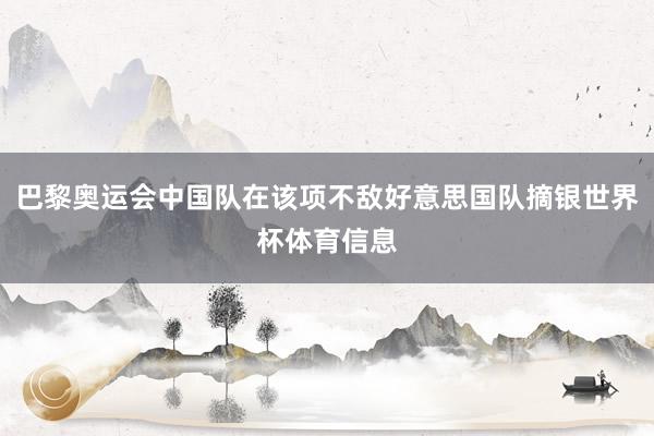 巴黎奥运会中国队在该项不敌好意思国队摘银世界杯体育信息