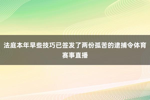 法庭本年早些技巧已签发了两份孤苦的逮捕令体育赛事直播