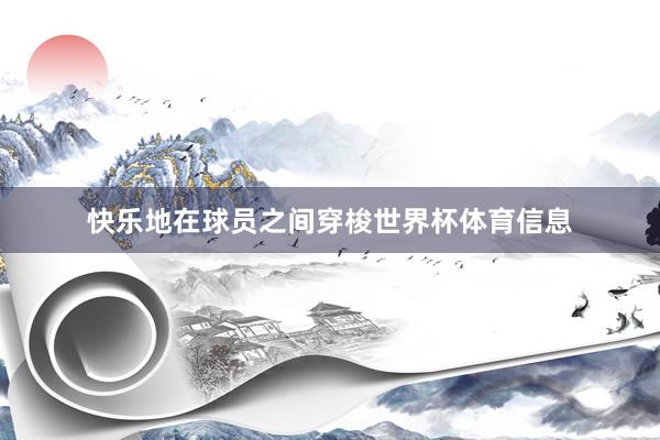 快乐地在球员之间穿梭世界杯体育信息