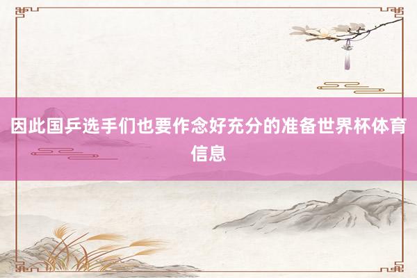 因此国乒选手们也要作念好充分的准备世界杯体育信息