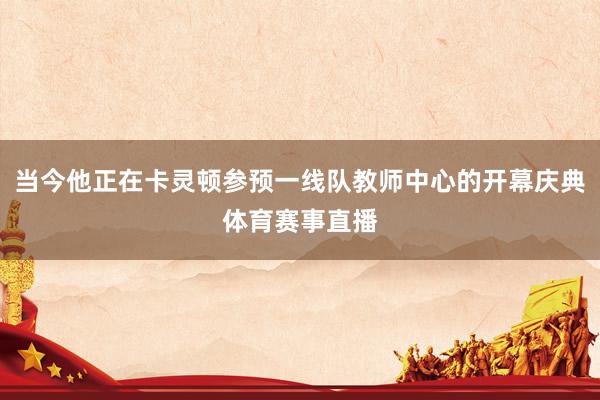 当今他正在卡灵顿参预一线队教师中心的开幕庆典体育赛事直播