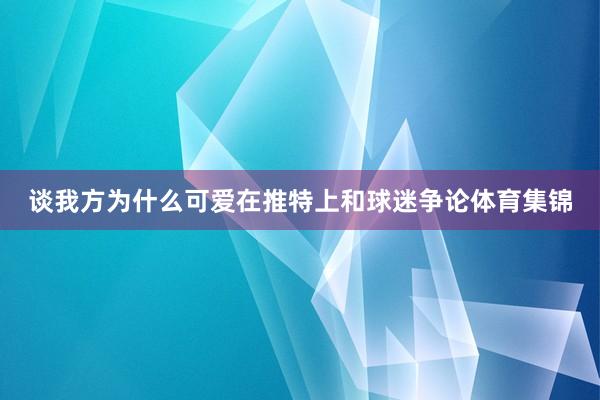 谈我方为什么可爱在推特上和球迷争论体育集锦