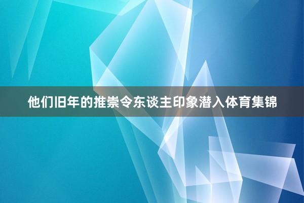 他们旧年的推崇令东谈主印象潜入体育集锦