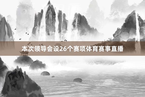 本次领导会设26个赛项体育赛事直播