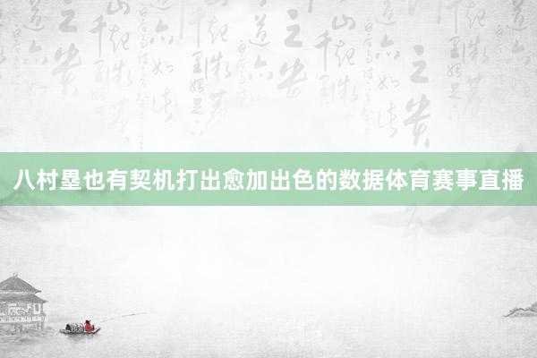 八村塁也有契机打出愈加出色的数据体育赛事直播