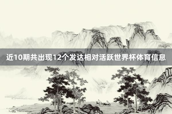 近10期共出现12个发达相对活跃世界杯体育信息