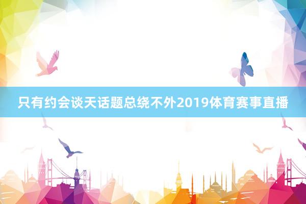 只有约会谈天话题总绕不外2019体育赛事直播
