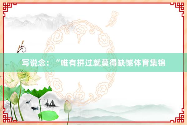 写说念：“唯有拼过就莫得缺憾体育集锦