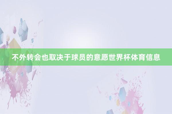 不外转会也取决于球员的意愿世界杯体育信息