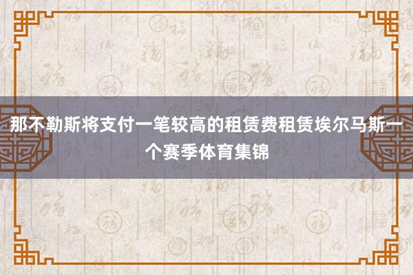 那不勒斯将支付一笔较高的租赁费租赁埃尔马斯一个赛季体育集锦