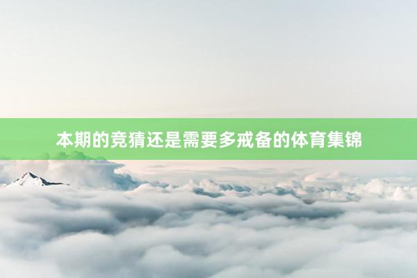 本期的竞猜还是需要多戒备的体育集锦