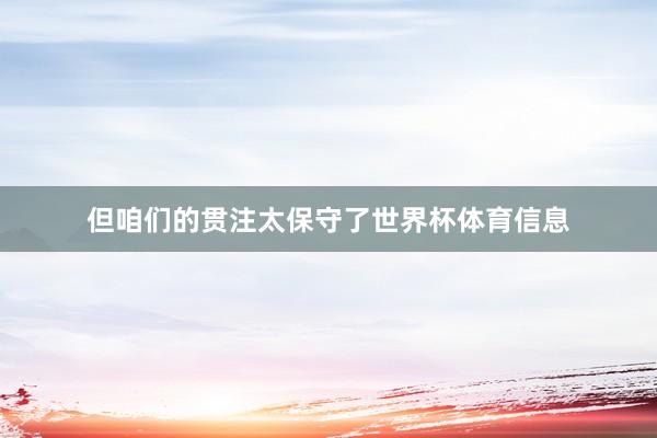 但咱们的贯注太保守了世界杯体育信息
