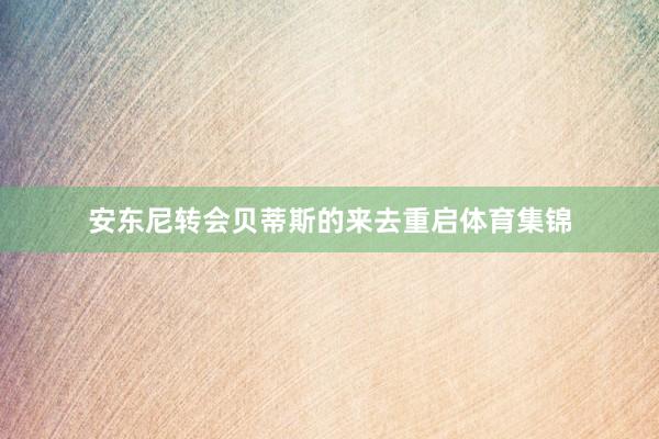 安东尼转会贝蒂斯的来去重启体育集锦