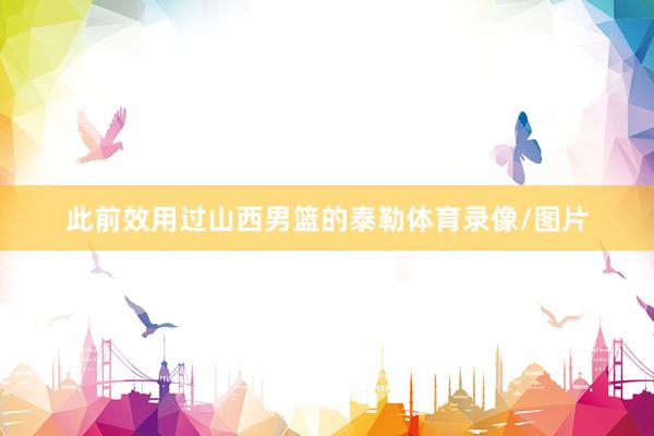 此前效用过山西男篮的泰勒体育录像/图片