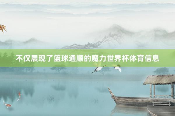 不仅展现了篮球通顺的魔力世界杯体育信息