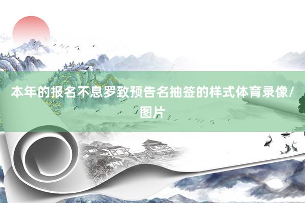 本年的报名不息罗致预告名抽签的样式体育录像/图片