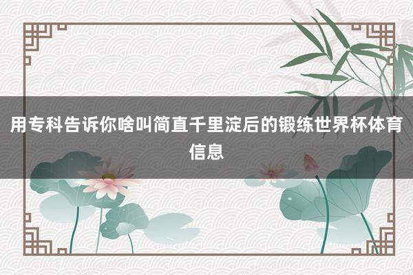 用专科告诉你啥叫简直千里淀后的锻练世界杯体育信息
