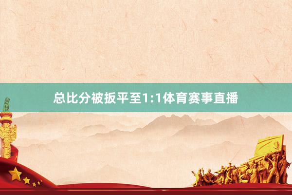 总比分被扳平至1:1体育赛事直播