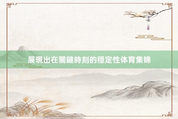 展現出在關鍵時刻的穩定性体育集锦