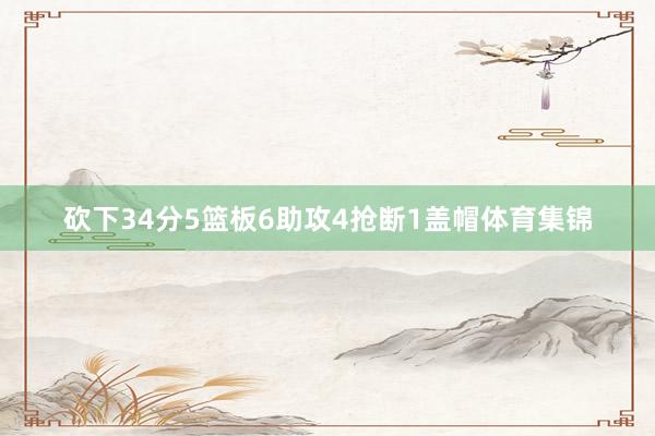 砍下34分5篮板6助攻4抢断1盖帽体育集锦