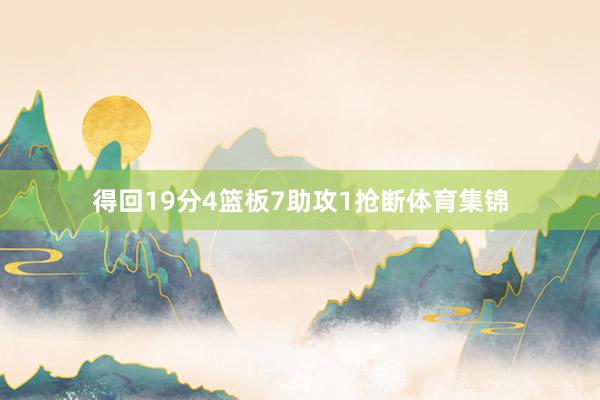 得回19分4篮板7助攻1抢断体育集锦