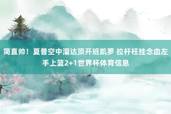 简直帅！夏普空中溜达顶开班凯罗 拉杆枉挂念血左手上篮2+1世界杯体育信息