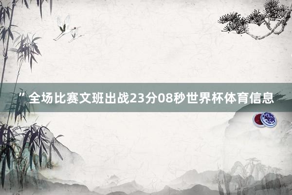 ”全场比赛文班出战23分08秒世界杯体育信息