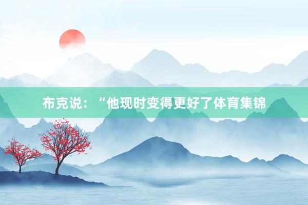 布克说:“他现时变得更好了体育集锦
