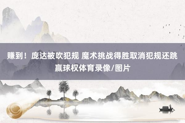 赚到！庞达被吹犯规 魔术挑战得胜取消犯规还跳赢球权体育录像/图片