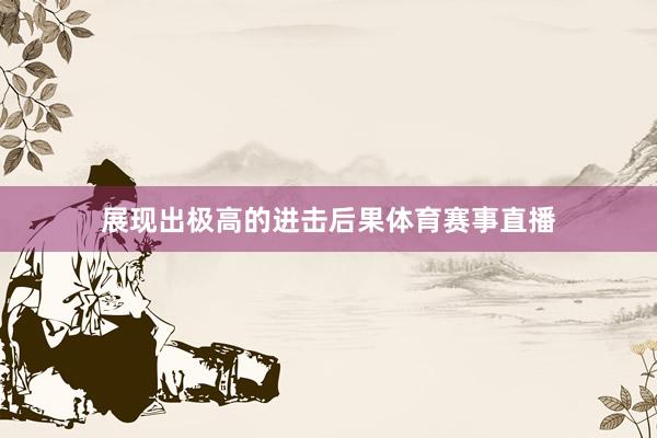 展现出极高的进击后果体育赛事直播