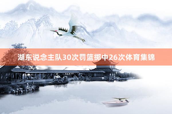 湖东说念主队30次罚篮掷中26次体育集锦