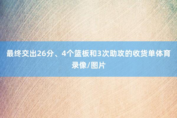 最终交出26分、4个篮板和3次助攻的收货单体育录像/图片