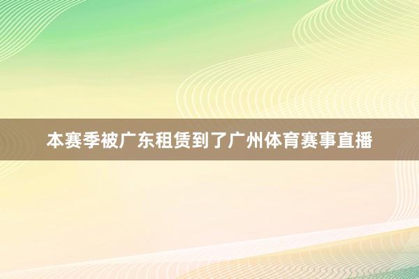 本赛季被广东租赁到了广州体育赛事直播