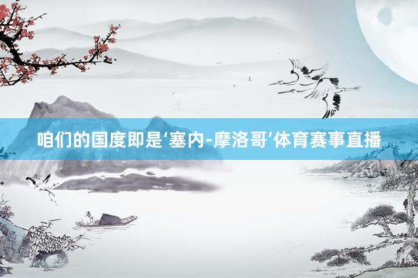 咱们的国度即是‘塞内-摩洛哥’体育赛事直播