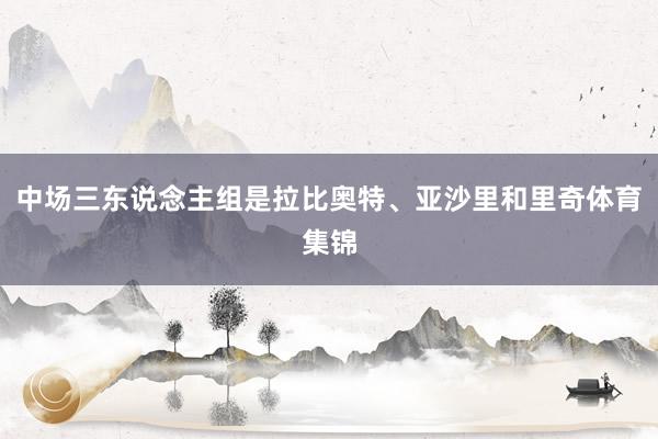 中场三东说念主组是拉比奥特、亚沙里和里奇体育集锦