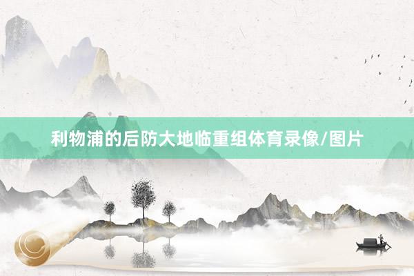 利物浦的后防大地临重组体育录像/图片