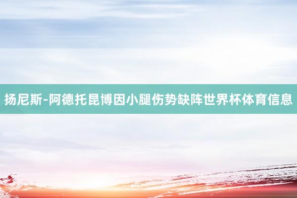 扬尼斯-阿德托昆博因小腿伤势缺阵世界杯体育信息