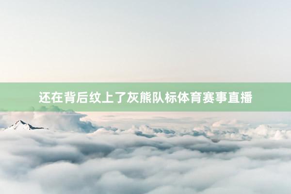 还在背后纹上了灰熊队标体育赛事直播
