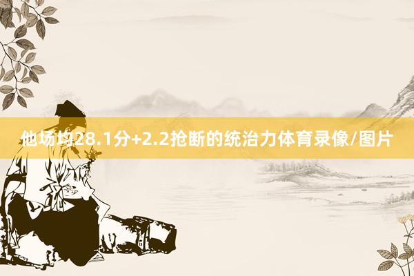 他场均28.1分+2.2抢断的统治力体育录像/图片