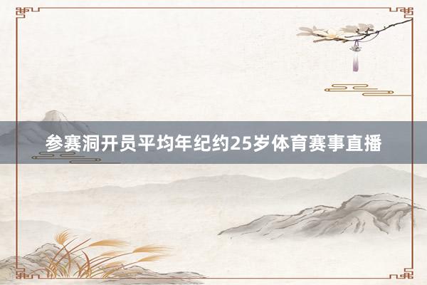 参赛洞开员平均年纪约25岁体育赛事直播