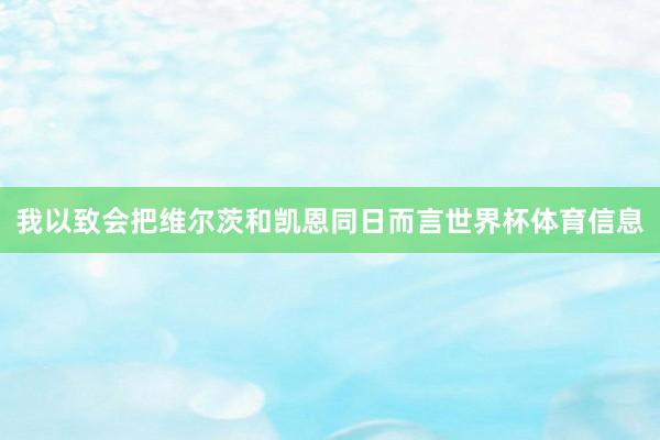 我以致会把维尔茨和凯恩同日而言世界杯体育信息