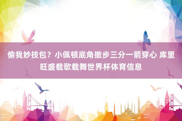 偷我妙技包？小佩顿底角撤步三分一箭穿心 库里旺盛载歌载舞世界杯体育信息