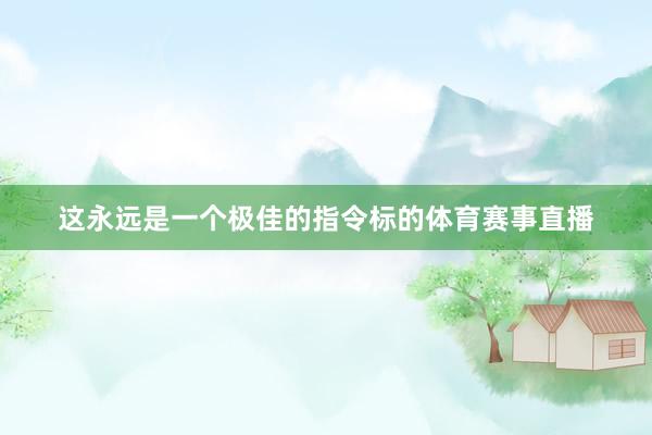 这永远是一个极佳的指令标的体育赛事直播