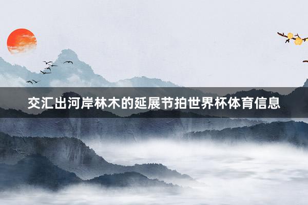 交汇出河岸林木的延展节拍世界杯体育信息