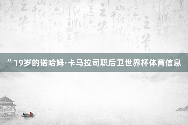 ”19岁的诺哈姆·卡马拉司职后卫世界杯体育信息