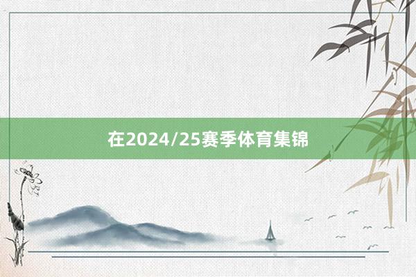 在2024/25赛季体育集锦